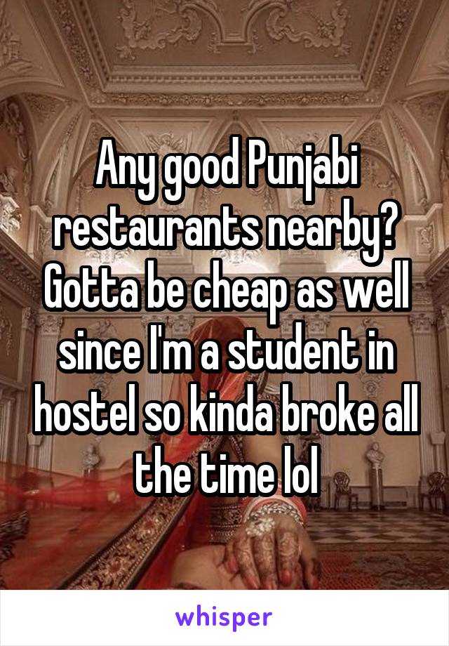 Any good Punjabi restaurants nearby?
Gotta be cheap as well since I'm a student in hostel so kinda broke all the time lol