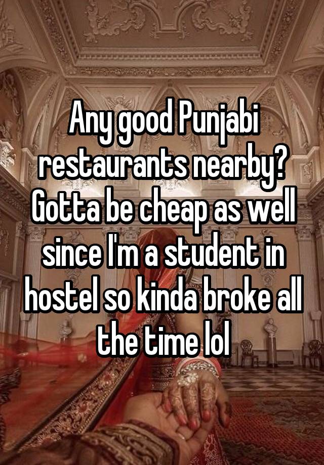 Any good Punjabi restaurants nearby?
Gotta be cheap as well since I'm a student in hostel so kinda broke all the time lol