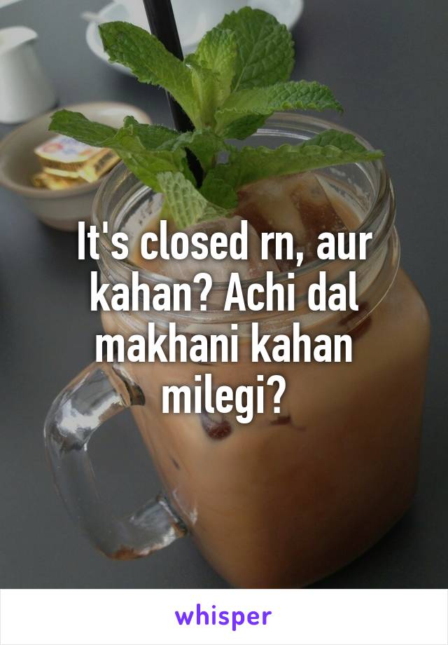 It's closed rn, aur kahan? Achi dal makhani kahan milegi?