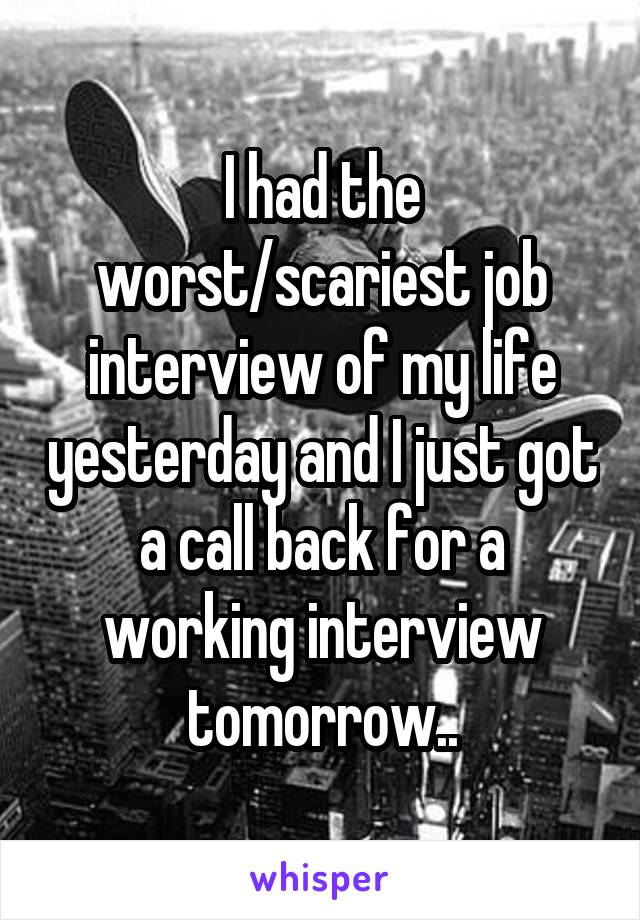 I had the worst/scariest job interview of my life yesterday and I just got a call back for a working interview tomorrow..