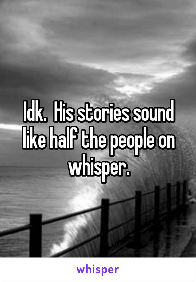 Idk.  His stories sound like half the people on whisper.