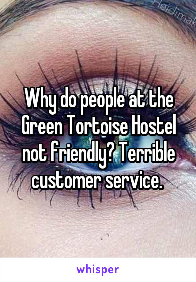 Why do people at the Green Tortoise Hostel not friendly? Terrible customer service. 