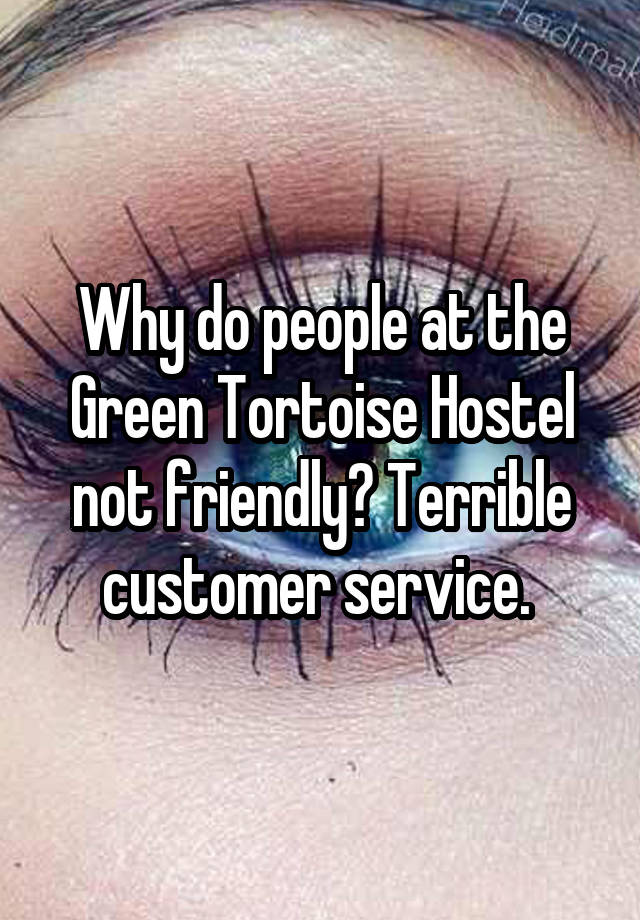 Why do people at the Green Tortoise Hostel not friendly? Terrible customer service. 