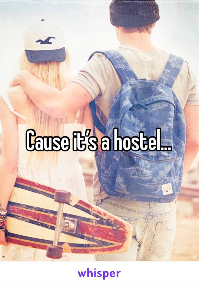 Cause it’s a hostel...