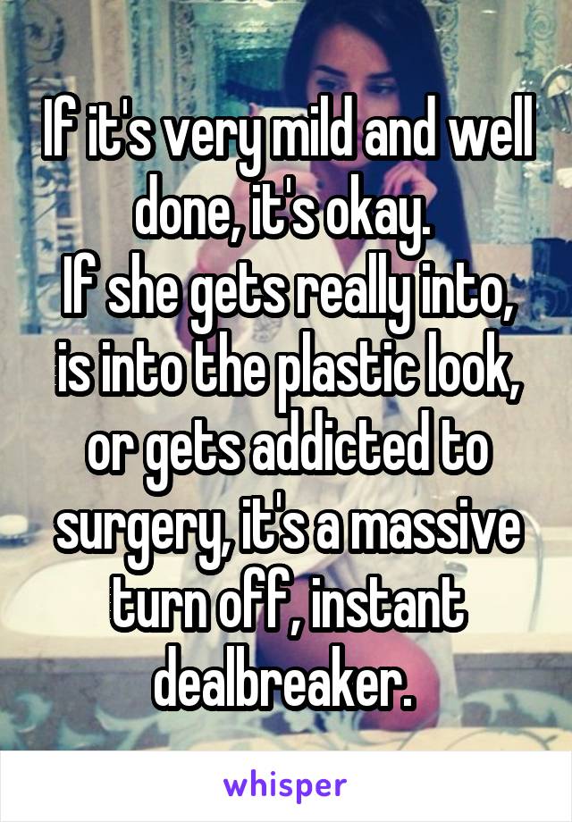 If it's very mild and well done, it's okay. 
If she gets really into, is into the plastic look, or gets addicted to surgery, it's a massive turn off, instant dealbreaker. 