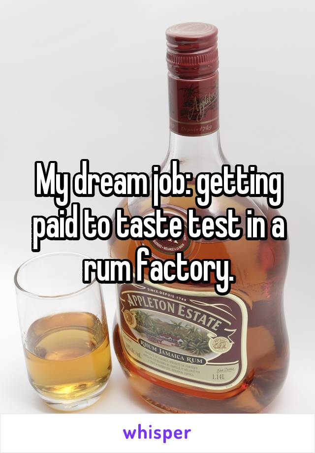 My dream job: getting paid to taste test in a rum factory.