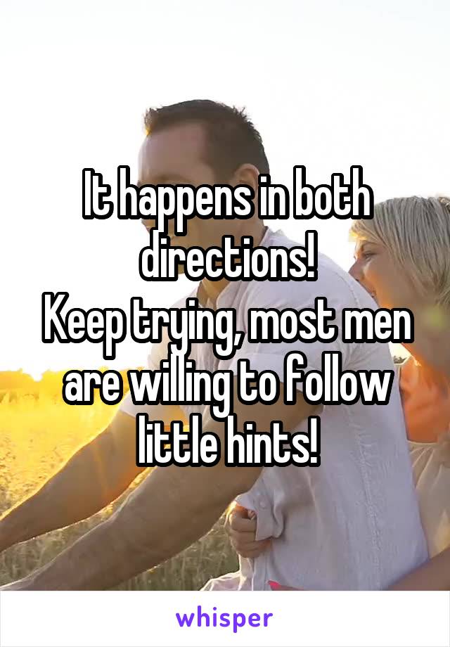It happens in both directions!
Keep trying, most men are willing to follow little hints!
