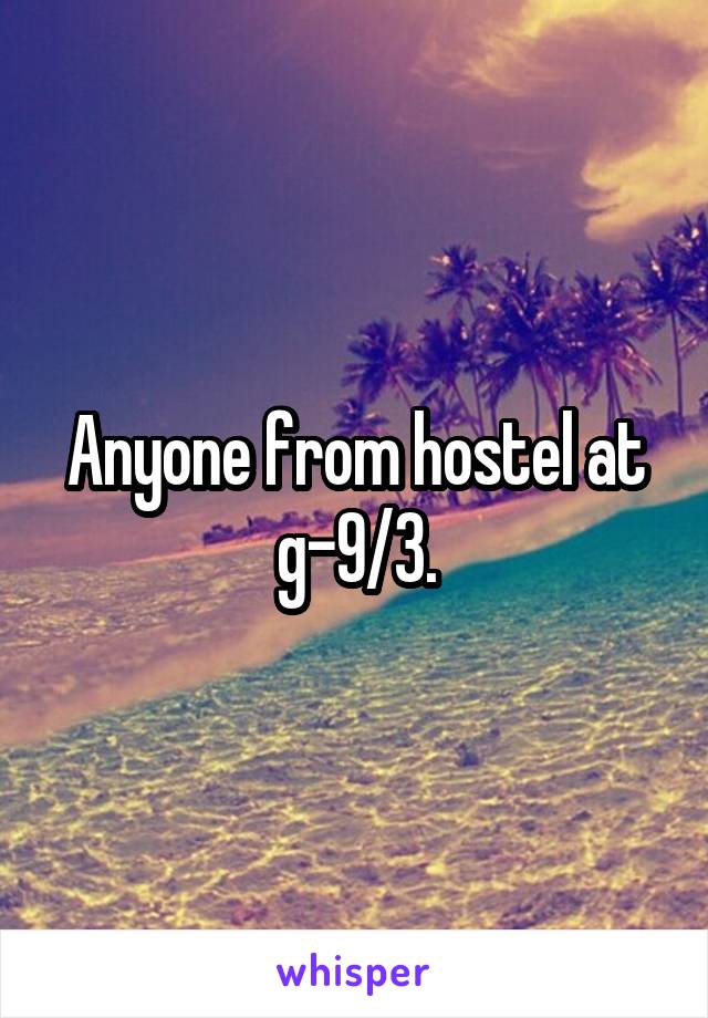 Anyone from hostel at g-9/3.