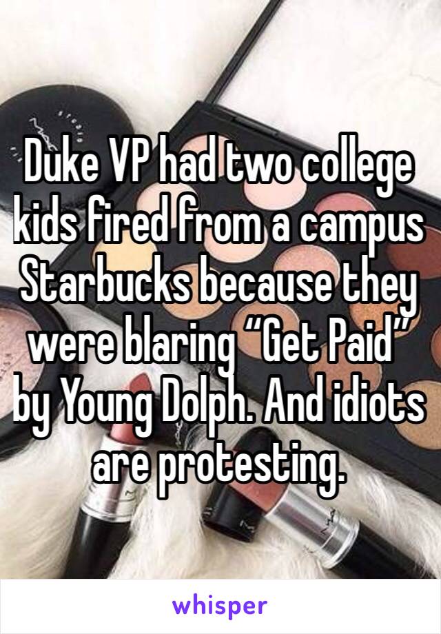 Duke VP had two college kids fired from a campus Starbucks because they were blaring “Get Paid” by Young Dolph. And idiots are protesting.