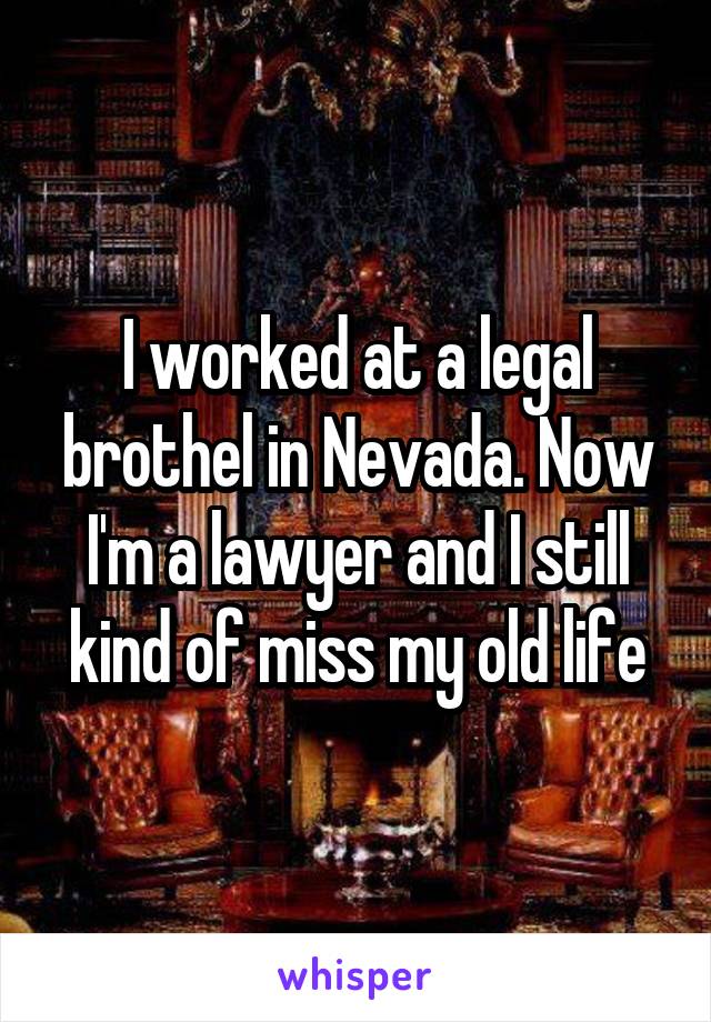 I worked at a legal brothel in Nevada. Now I'm a lawyer and I still kind of miss my old life