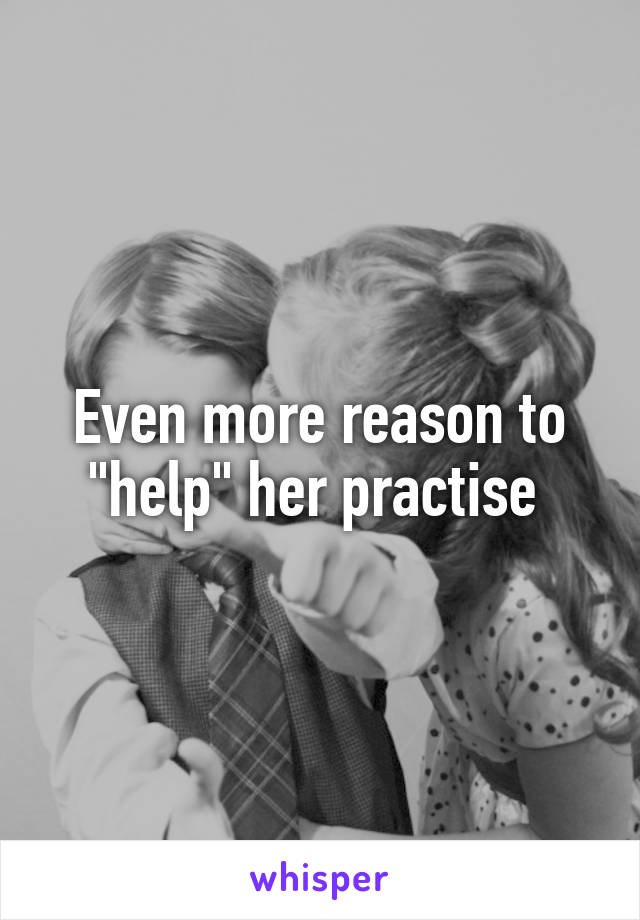Even more reason to "help" her practise 