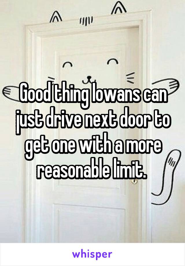 Good thing Iowans can just drive next door to get one with a more reasonable limit. 