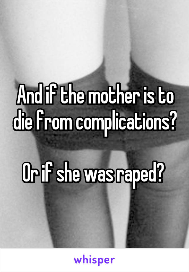 And if the mother is to die from complications?

Or if she was raped? 