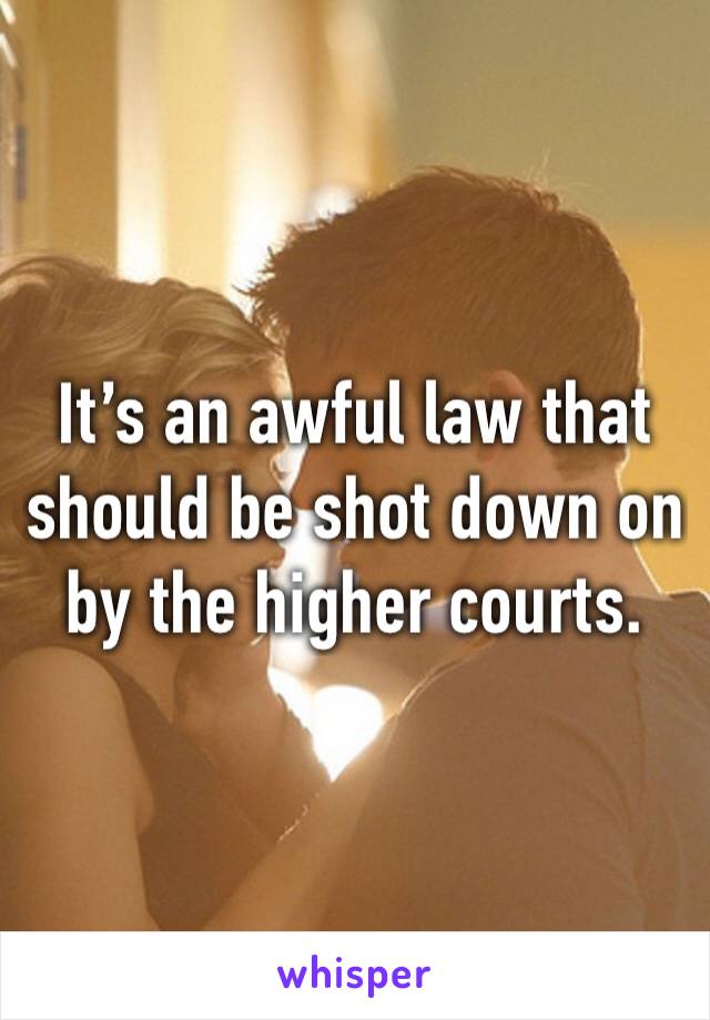 It’s an awful law that should be shot down on by the higher courts.