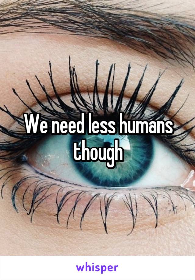 We need less humans though