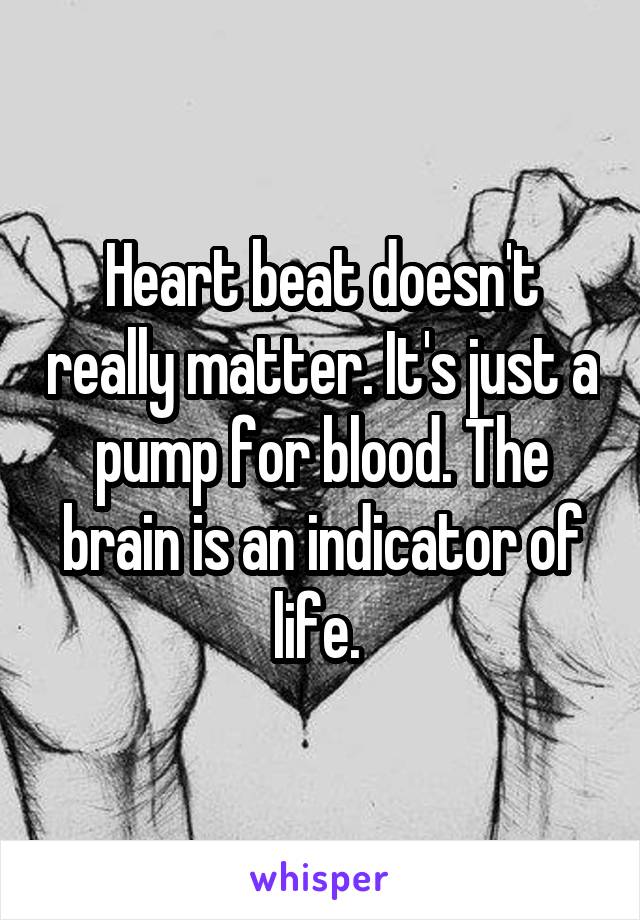 Heart beat doesn't really matter. It's just a pump for blood. The brain is an indicator of life. 