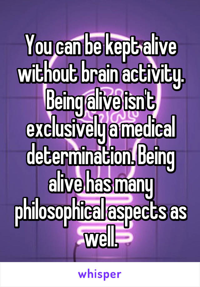 You can be kept alive without brain activity. Being alive isn't exclusively a medical determination. Being alive has many philosophical aspects as well.