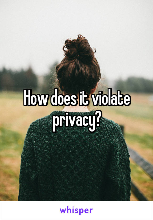 How does it violate privacy?