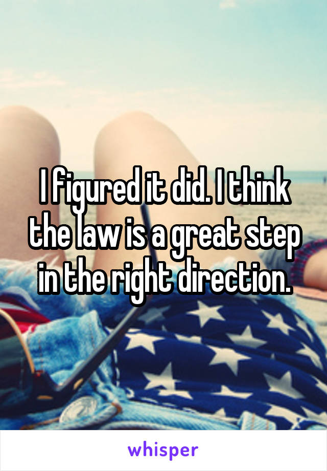 I figured it did. I think the law is a great step in the right direction.