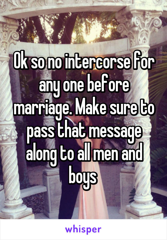 Ok so no intercorse for any one before marriage. Make sure to pass that message along to all men and boys 