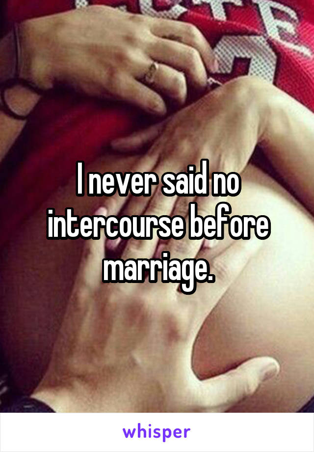 I never said no intercourse before marriage.