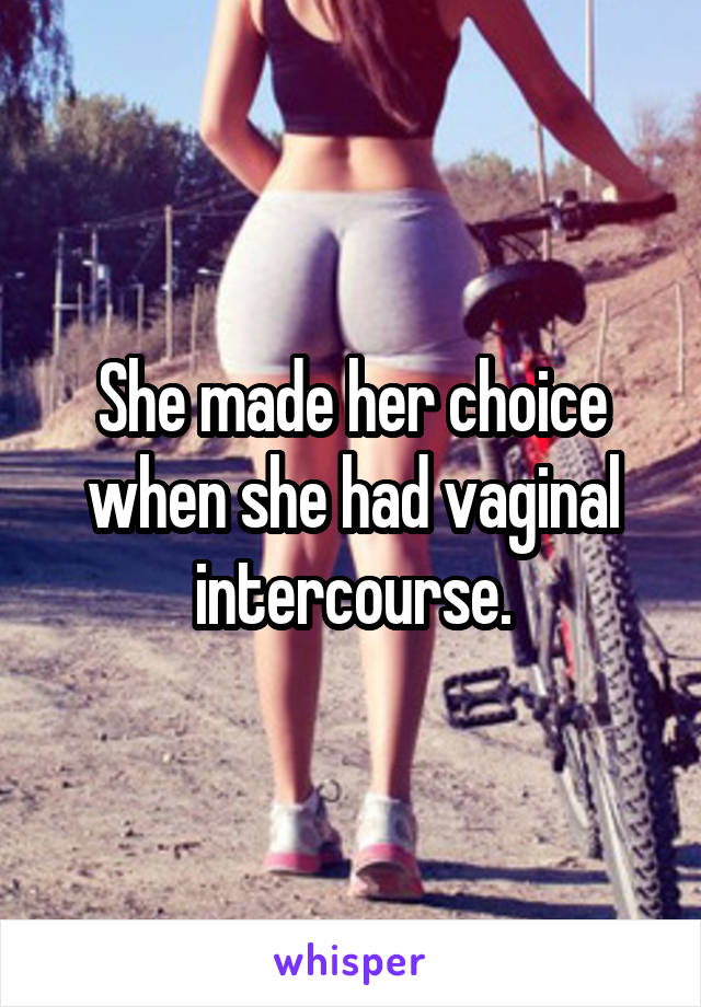 She made her choice when she had vaginal intercourse.