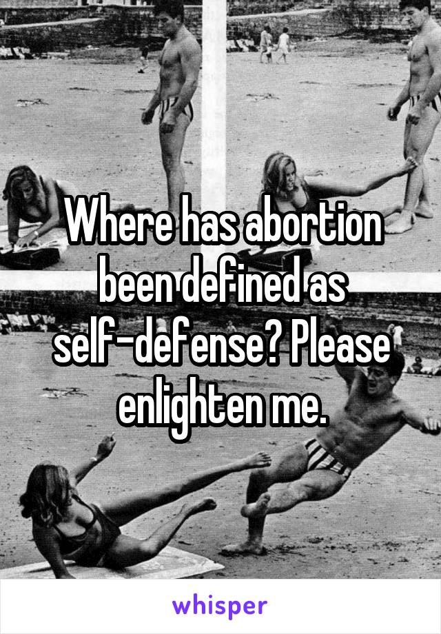 Where has abortion been defined as self-defense? Please enlighten me.