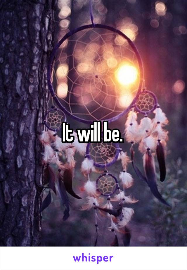 It will be. 