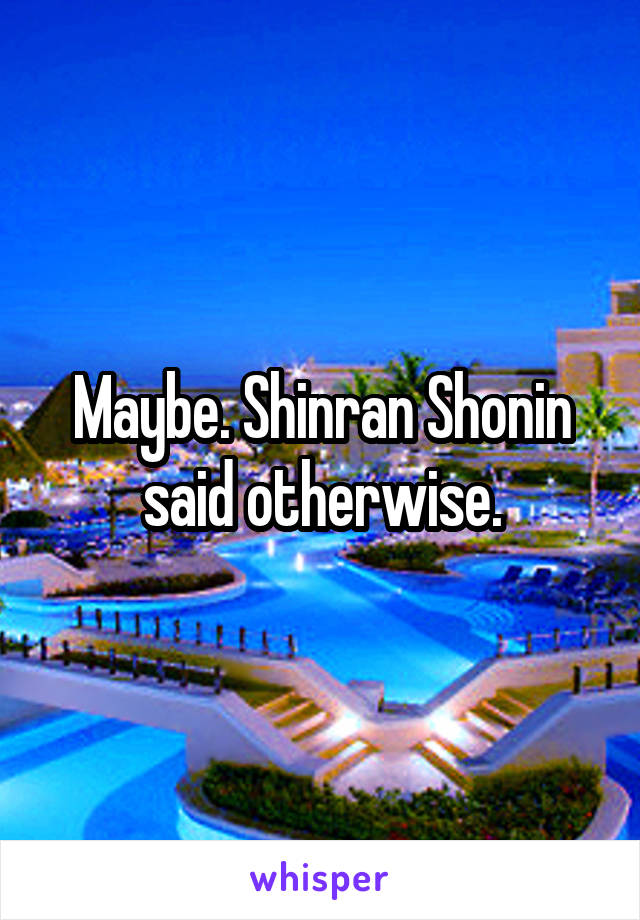 Maybe. Shinran Shonin said otherwise.