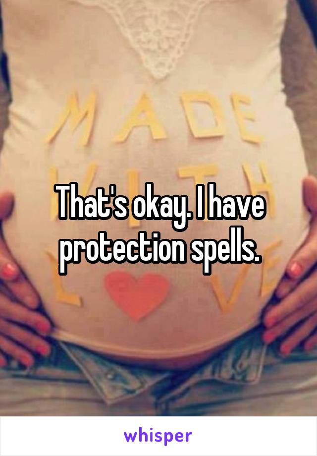 That's okay. I have protection spells.