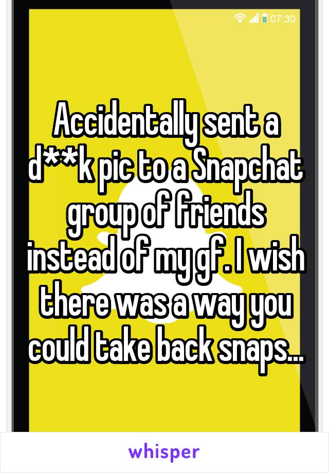 Accidentally sent a d**k pic to a Snapchat group of friends instead of my gf. I wish there was a way you could take back snaps...