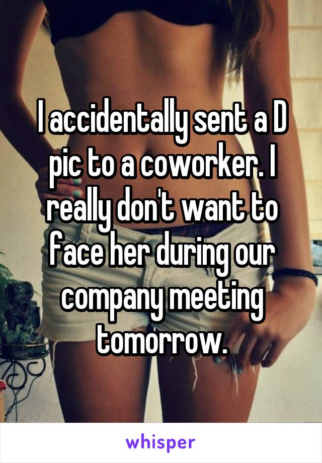 I accidentally sent a D pic to a coworker. I really don't want to face her during our company meeting tomorrow.