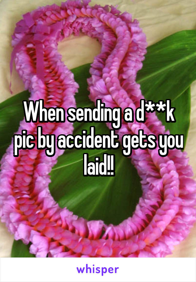 When sending a d**k pic by accident gets you laid!!