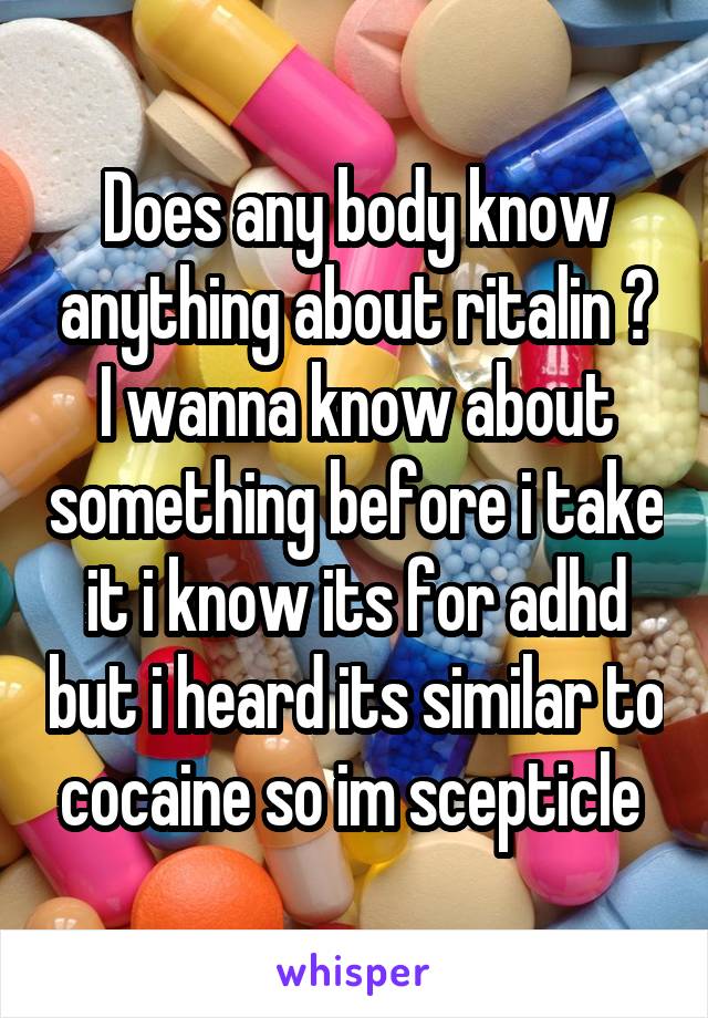 Does any body know anything about ritalin ? I wanna know about something before i take it i know its for adhd but i heard its similar to cocaine so im scepticle 