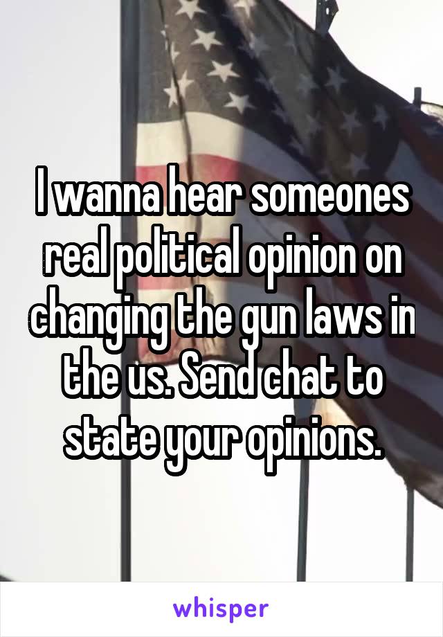 I wanna hear someones real political opinion on changing the gun laws in the us. Send chat to state your opinions.