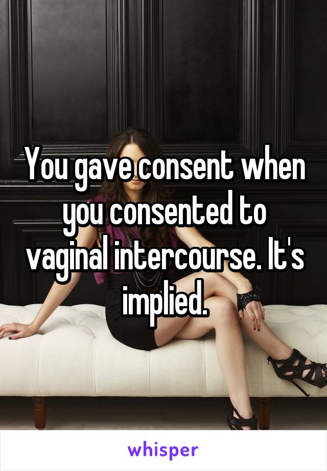 You gave consent when you consented to vaginal intercourse. It's implied.