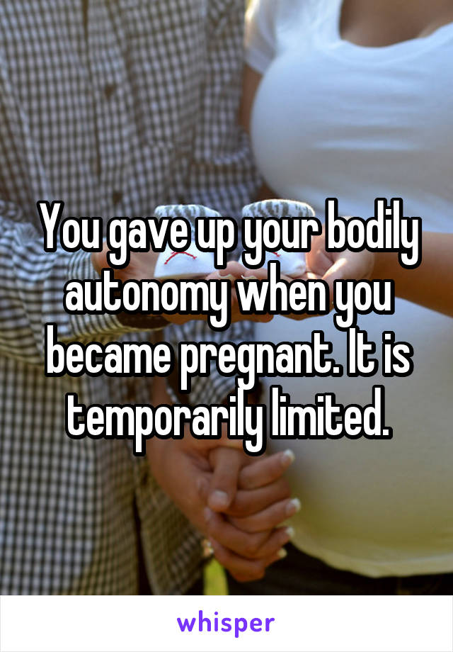 You gave up your bodily autonomy when you became pregnant. It is temporarily limited.