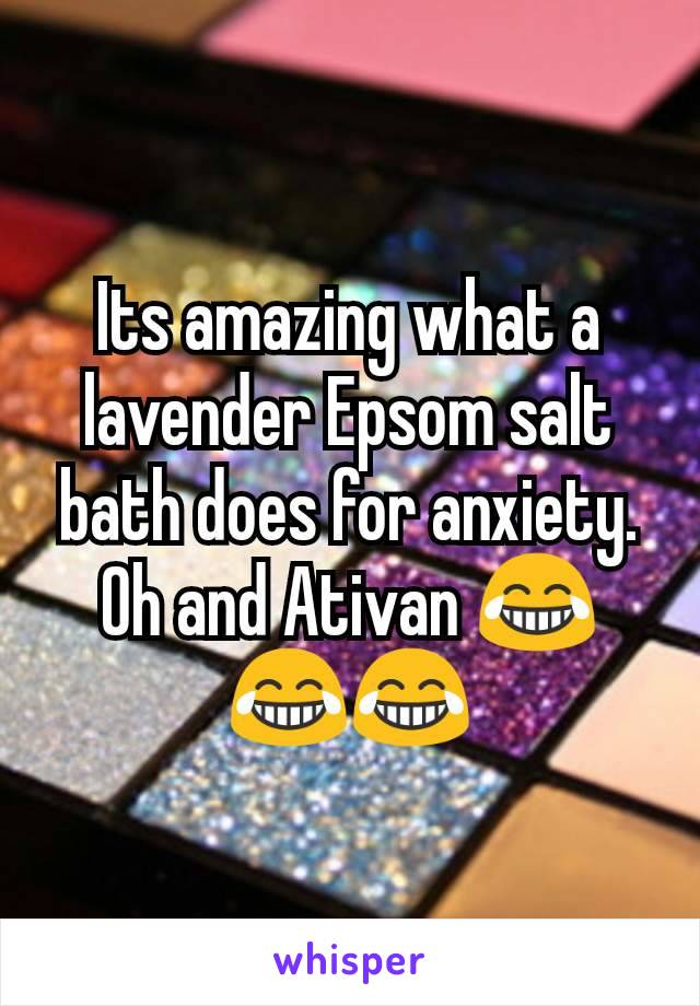 Its amazing what a lavender Epsom salt bath does for anxiety. Oh and Ativan 😂😂😂