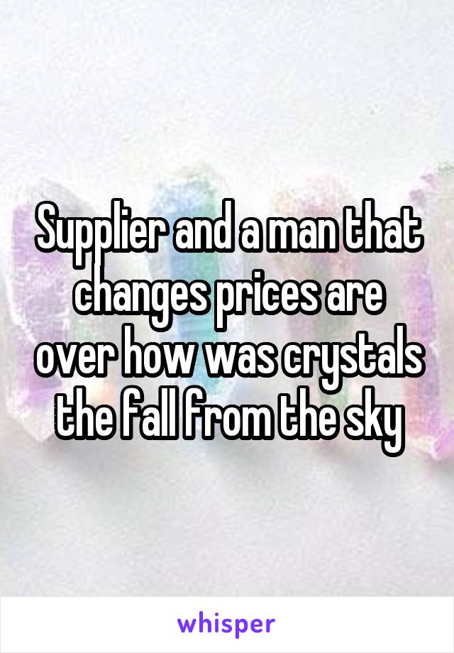 Supplier and a man that changes prices are over how was crystals the fall from the sky