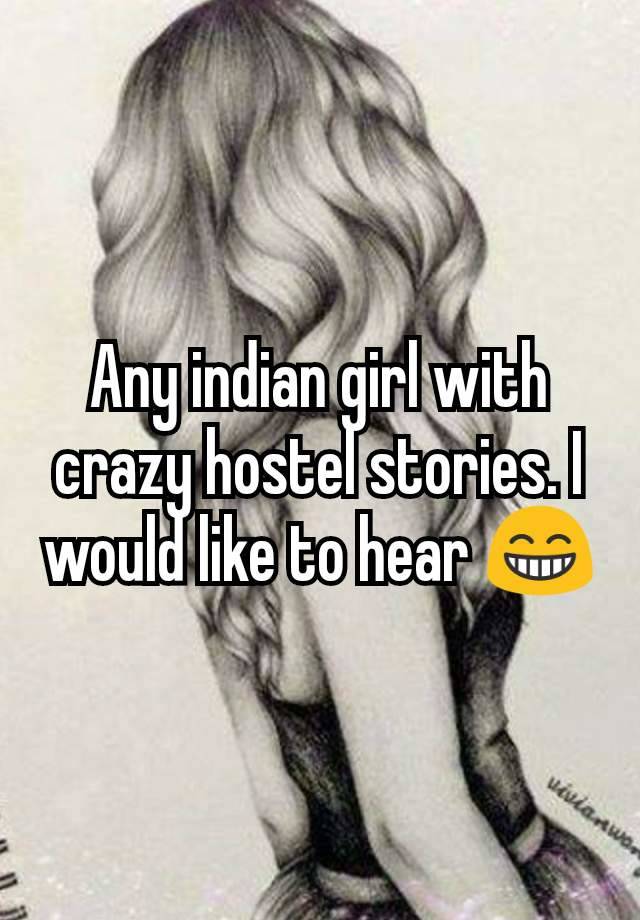 Any indian girl with crazy hostel stories. I would like to hear 😁