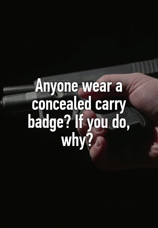 Anyone wear a concealed carry badge? If you do, why? 