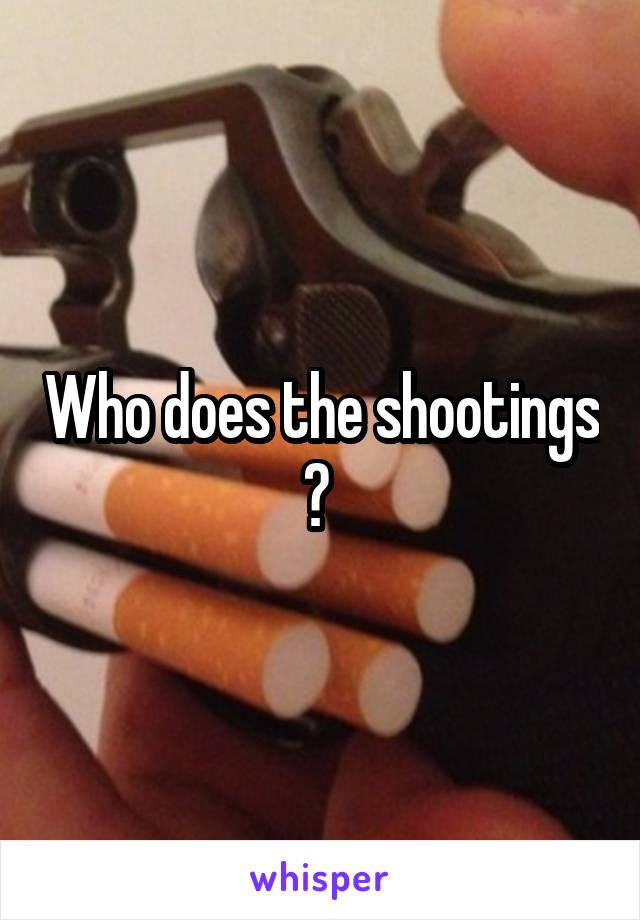 Who does the shootings ? 