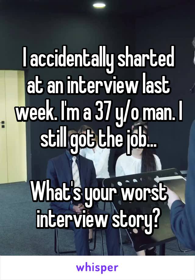 I accidentally sharted at an interview last week. I'm a 37 y/o man. I still got the job...

What's your worst interview story?