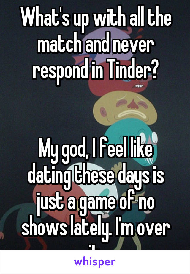 What's up with all the match and never respond in Tinder?


My god, I feel like dating these days is just a game of no shows lately. I'm over it.