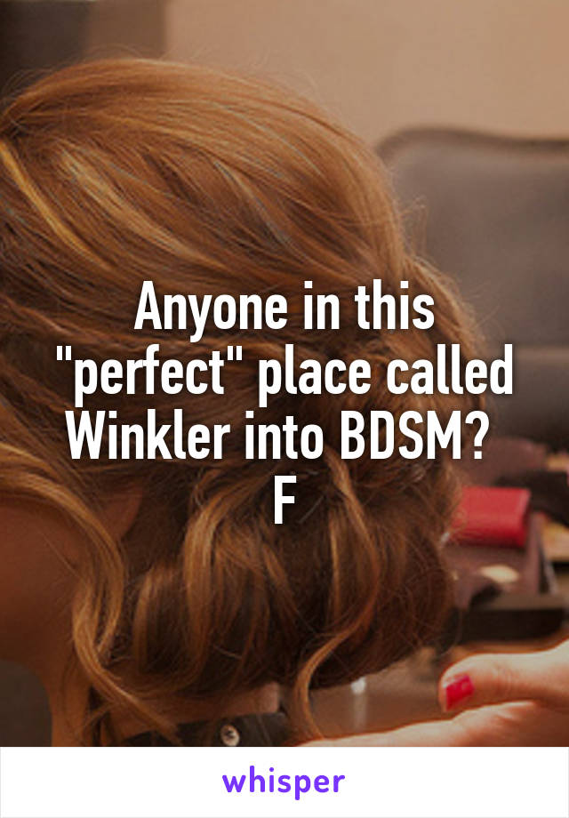 Anyone in this "perfect" place called Winkler into BDSM? 
F