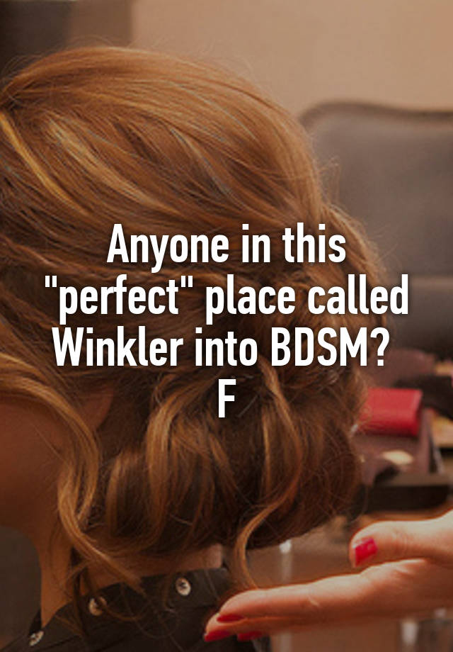 Anyone in this "perfect" place called Winkler into BDSM? 
F