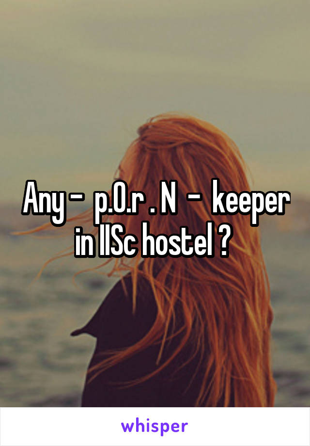 Any -  p.O.r . N  -  keeper in IISc hostel ? 