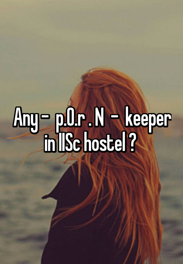 Any -  p.O.r . N  -  keeper in IISc hostel ? 