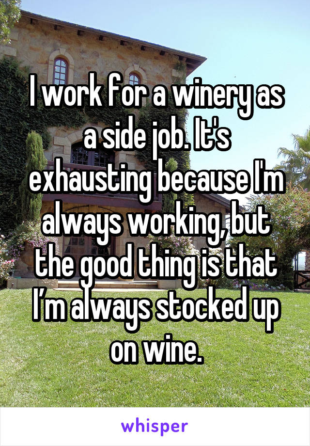 I work for a winery as a side job. It's exhausting because I'm always working, but the good thing is that I’m always stocked up on wine.