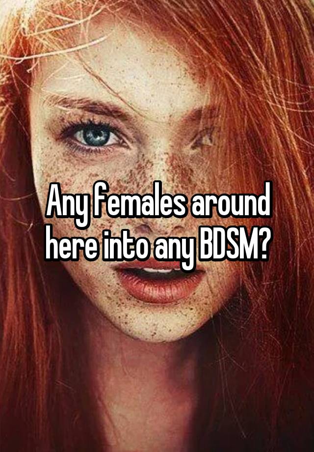 Any females around here into any BDSM?